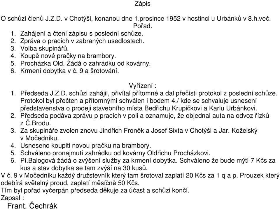 schůzi zahájil, přivítal přítomné a dal přečísti protokol z poslední schůze. Protokol byl přečten a přítomnými schválen i bodem 4.