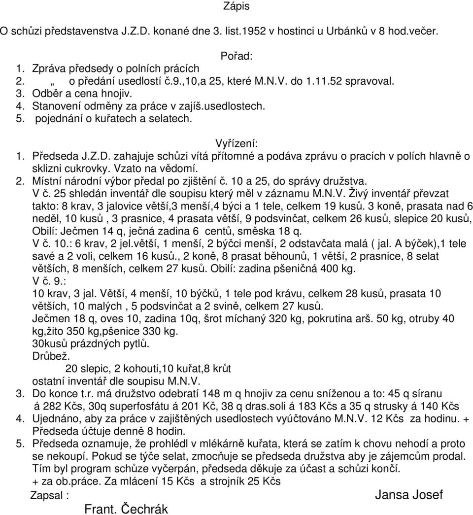 zahajuje schůzi vítá přítomné a podáva zprávu o pracích v polích hlavně o sklizni cukrovky. Vzato na vědomí. 2. Místní národní výbor předal po zjištění č. 10 a 25, do správy družstva. V č.