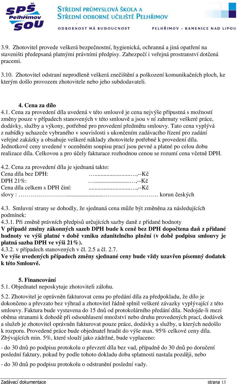 Cena za provedení díla uvedená v této smlouvě je cena nejvýše přípustná s možností změny pouze v případech stanovených v této smlouvě a jsou v ní zahrnuty veškeré práce, dodávky, služby a výkony,