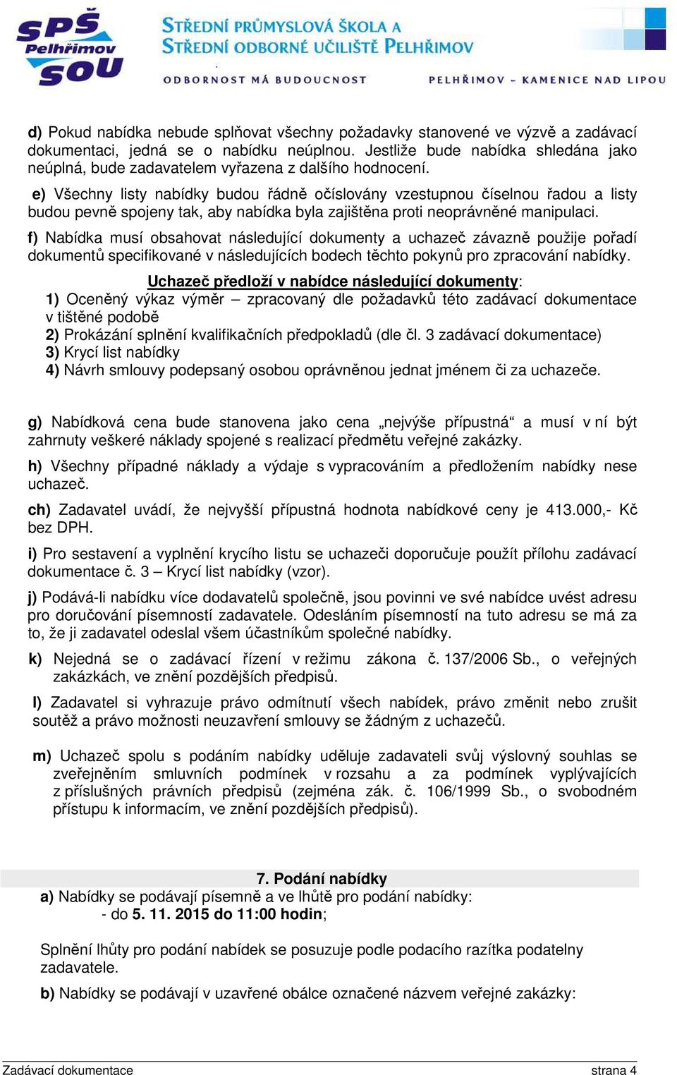 e) Všechny listy nabídky budou řádně očíslovány vzestupnou číselnou řadou a listy budou pevně spojeny tak, aby nabídka byla zajištěna proti neoprávněné manipulaci.