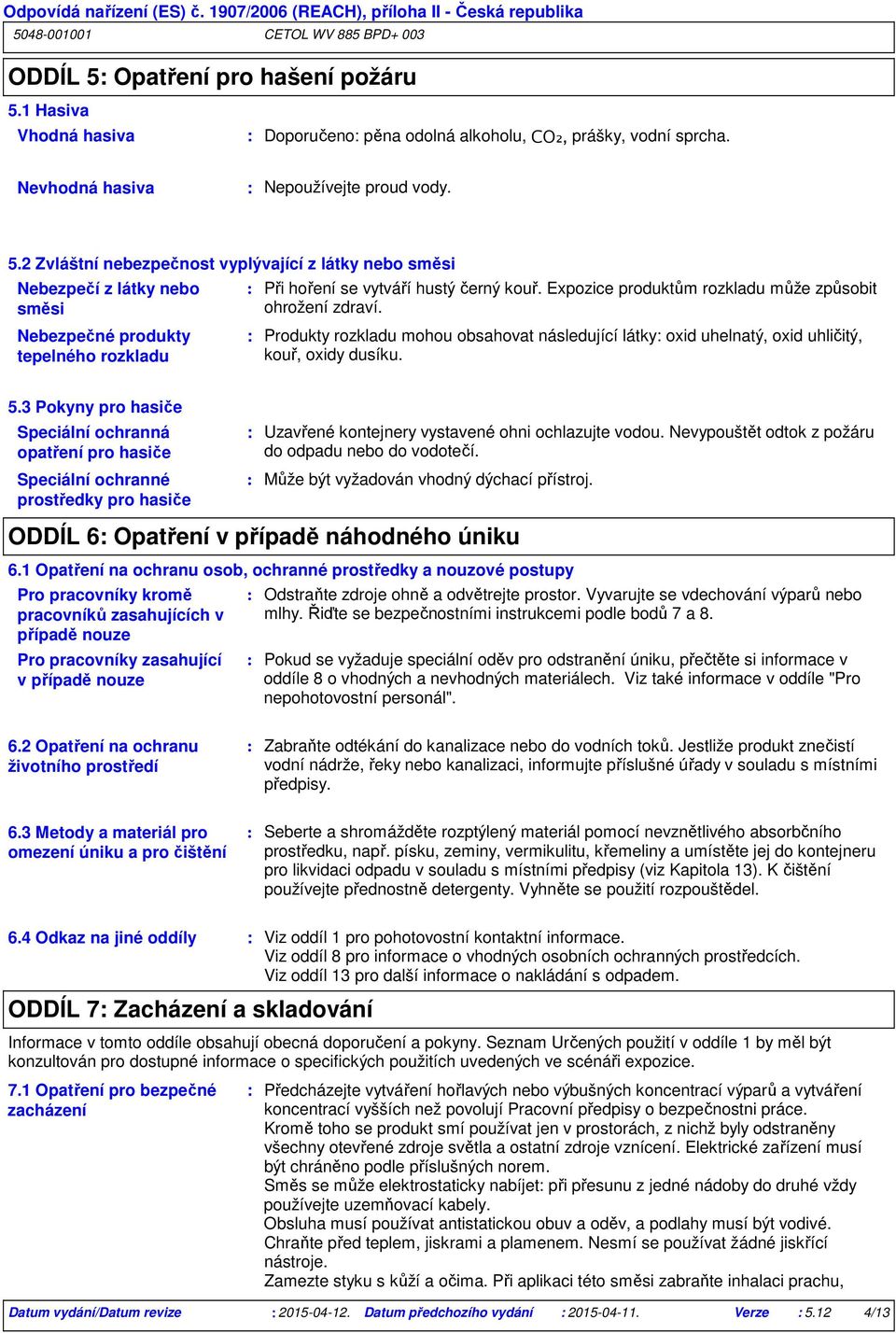 3 Pokyny pro hasiče Speciální ochranná opatření pro hasiče Speciální ochranné prostředky pro hasiče Uzavřené kontejnery vystavené ohni ochlazujte vodou.