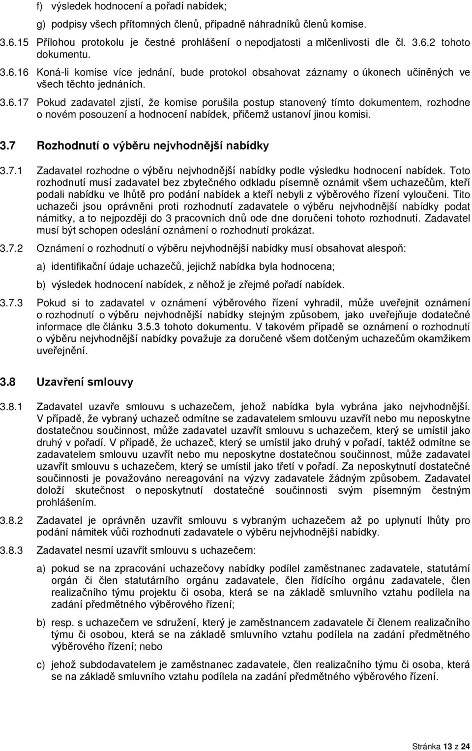 3.7 Rozhodnutí o výběru nejvhodnější nabídky 3.7.1 Zadavatel rozhodne o výběru nejvhodnější nabídky podle výsledku hodnocení nabídek.