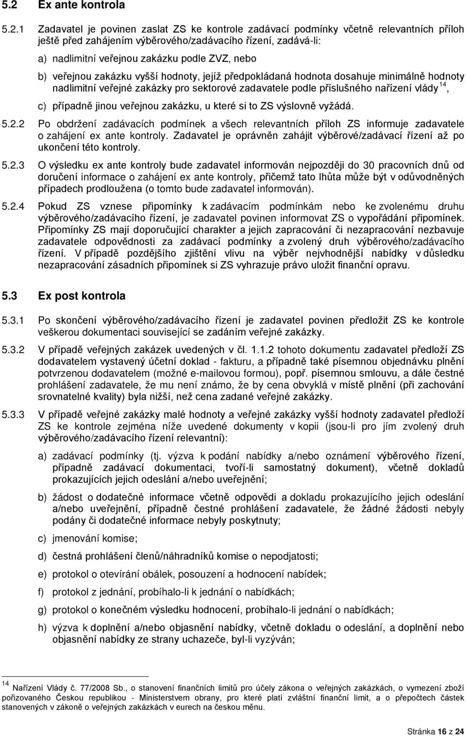 14, c) případně jinou veřejnou zakázku, u které si to ZS výslovně vyžádá. 5.2.2 Po obdržení zadávacích podmínek a všech relevantních příloh ZS informuje zadavatele o zahájení ex ante kontroly.