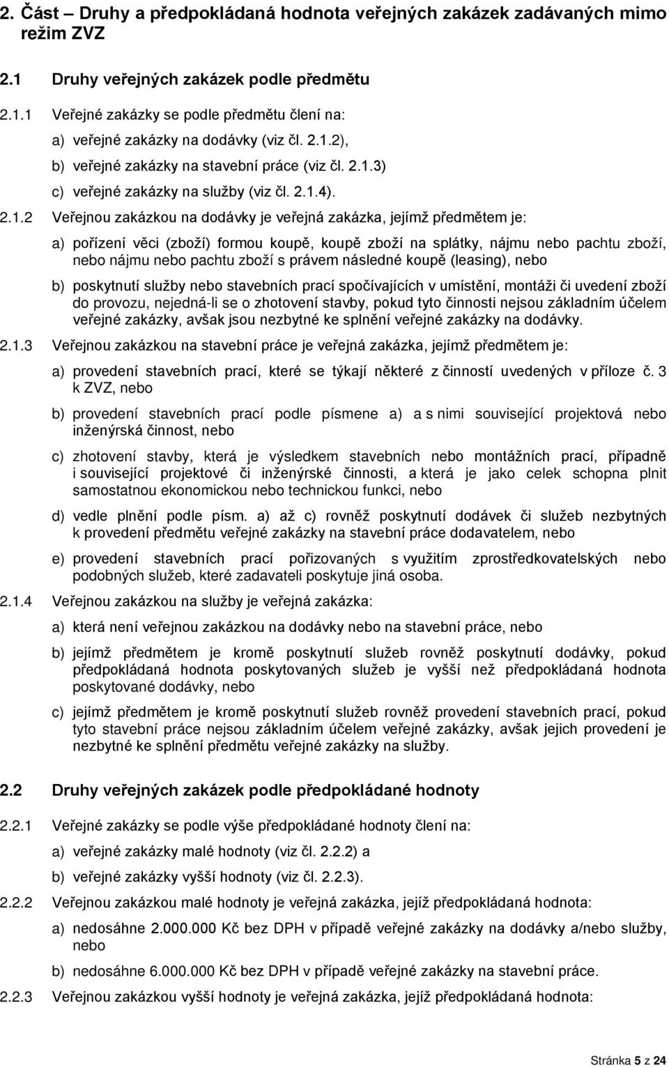 (zboží) formou koupě, koupě zboží na splátky, nájmu nebo pachtu zboží, nebo nájmu nebo pachtu zboží s právem následné koupě (leasing), nebo b) poskytnutí služby nebo stavebních prací spočívajících v