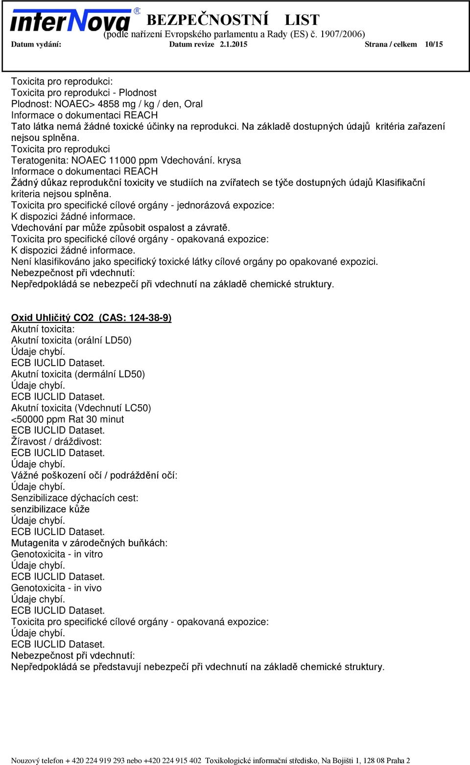 Na základě dostupných údajů kritéria zařazení nejsou splněna. Toxicita pro reprodukci Teratogenita: NOAEC 11000 ppm Vdechování.