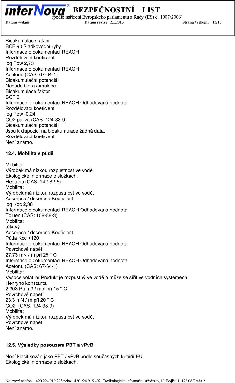 Bioakumulace faktor BCF 3 Odhadovaná hodnota Rozdělovací koeficient log Pow -0,24 CO2 paliva (CAS: 124-38-9) Bioakumulační potenciál Jsou k dispozici na bioakumulace žádná data.