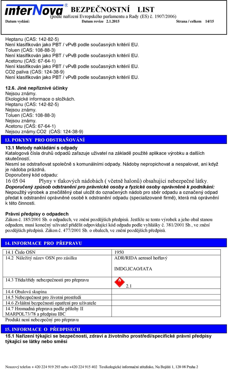 CO2 paliva (CAS: 124-38-9) Není klasifikován jako PBT / vpvb podle současných kritérií EU. 12.6. Jiné nepříznivé účinky Nejsou známy. Ekologické informace o složkách.