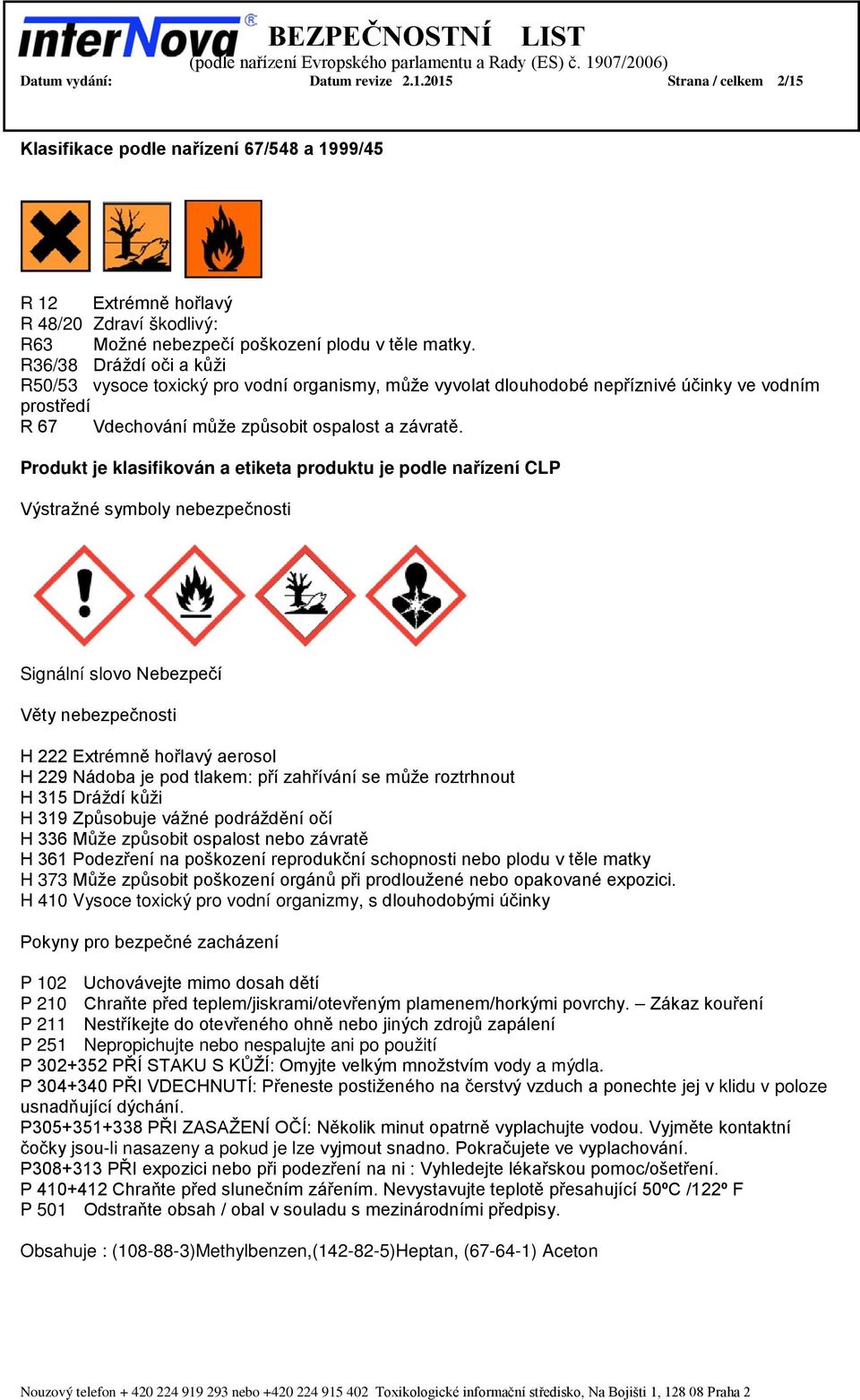 Produkt je klasifikován a etiketa produktu je podle nařízení CLP Výstražné symboly nebezpečnosti Signální slovo Nebezpečí Věty nebezpečnosti H 222 Extrémně hořlavý aerosol H 229 Nádoba je pod tlakem: