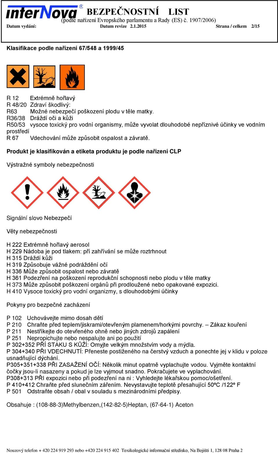 Produkt je klasifikován a etiketa produktu je podle nařízení CLP Výstražné symboly nebezpečnosti Signální slovo Nebezpečí Věty nebezpečnosti H 222 Extrémně hořlavý aerosol H 229 Nádoba je pod tlakem: