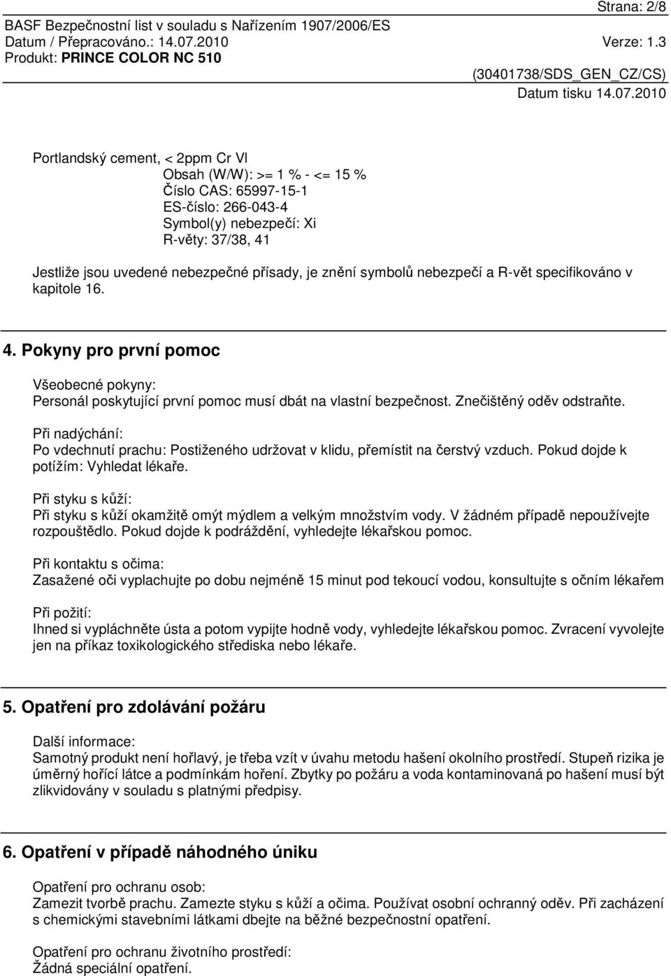 Znečištěný oděv odstraňte. Při nadýchání: Po vdechnutí prachu: Postiženého udržovat v klidu, přemístit na čerstvý vzduch. Pokud dojde k potížím: Vyhledat lékaře.