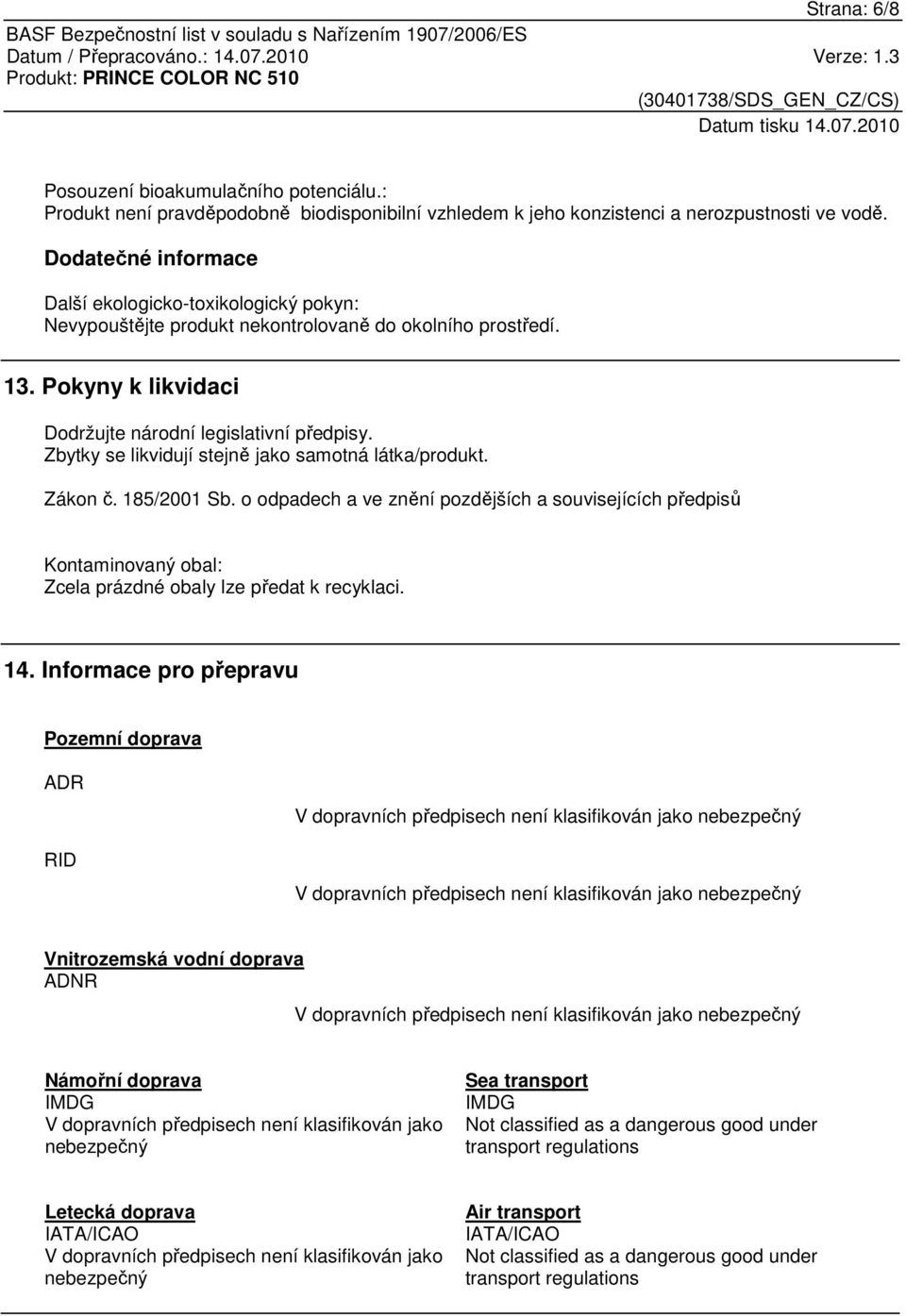 Zbytky se likvidují stejně jako samotná látka/produkt. Zákon č. 185/2001 Sb. o odpadech a ve znění pozdějších a souvisejících předpisů Kontaminovaný obal: Zcela prázdné obaly lze předat k recyklaci.