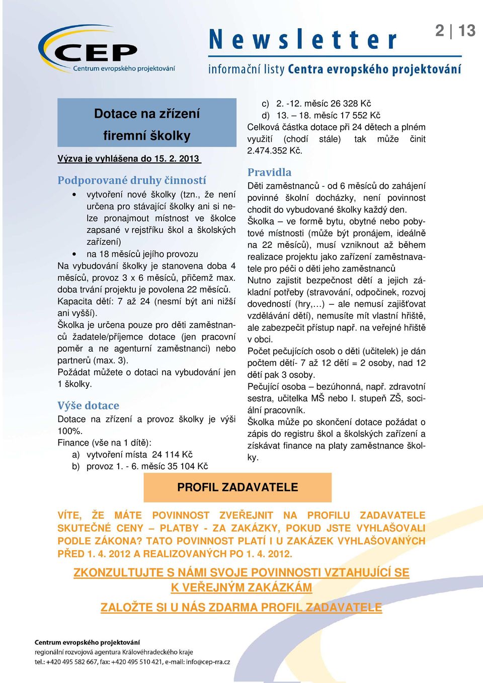 měsíců, provoz 3 x 6 měsíců, přičemž max. doba trvání projektu je povolena 22 měsíců. Kapacita dětí: 7 až 24 (nesmí být ani nižší ani vyšší).