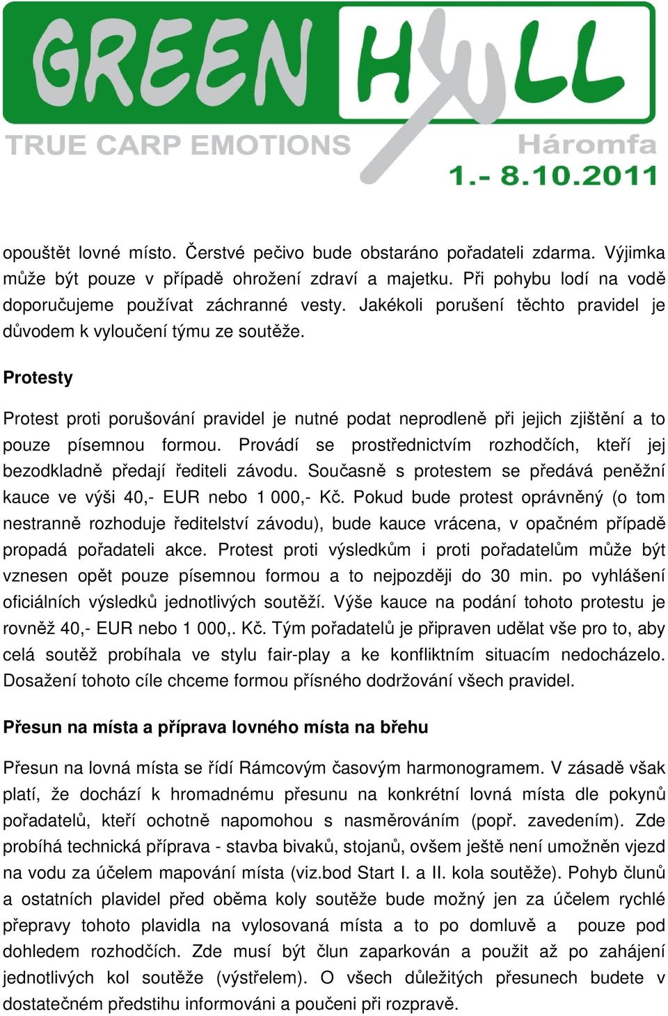 Provádí se prostřednictvím rozhodčích, kteří jej bezodkladně předají řediteli závodu. Současně s protestem se předává peněžní kauce ve výši 40,- EUR nebo 1 000,- Kč.