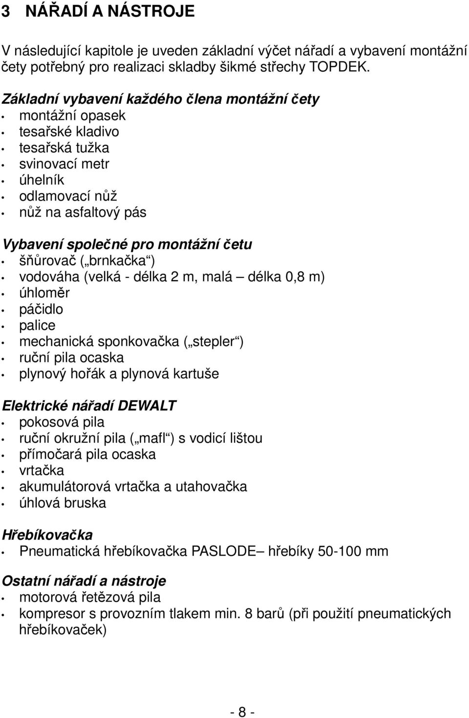 brnkačka ) vodováha (velká - délka 2 m, malá délka 0,8 m) úhloměr páčidlo palice mechanická sponkovačka ( stepler ) ruční pila ocaska plynový hořák a plynová kartuše Elektrické nářadí DEWALT pokosová