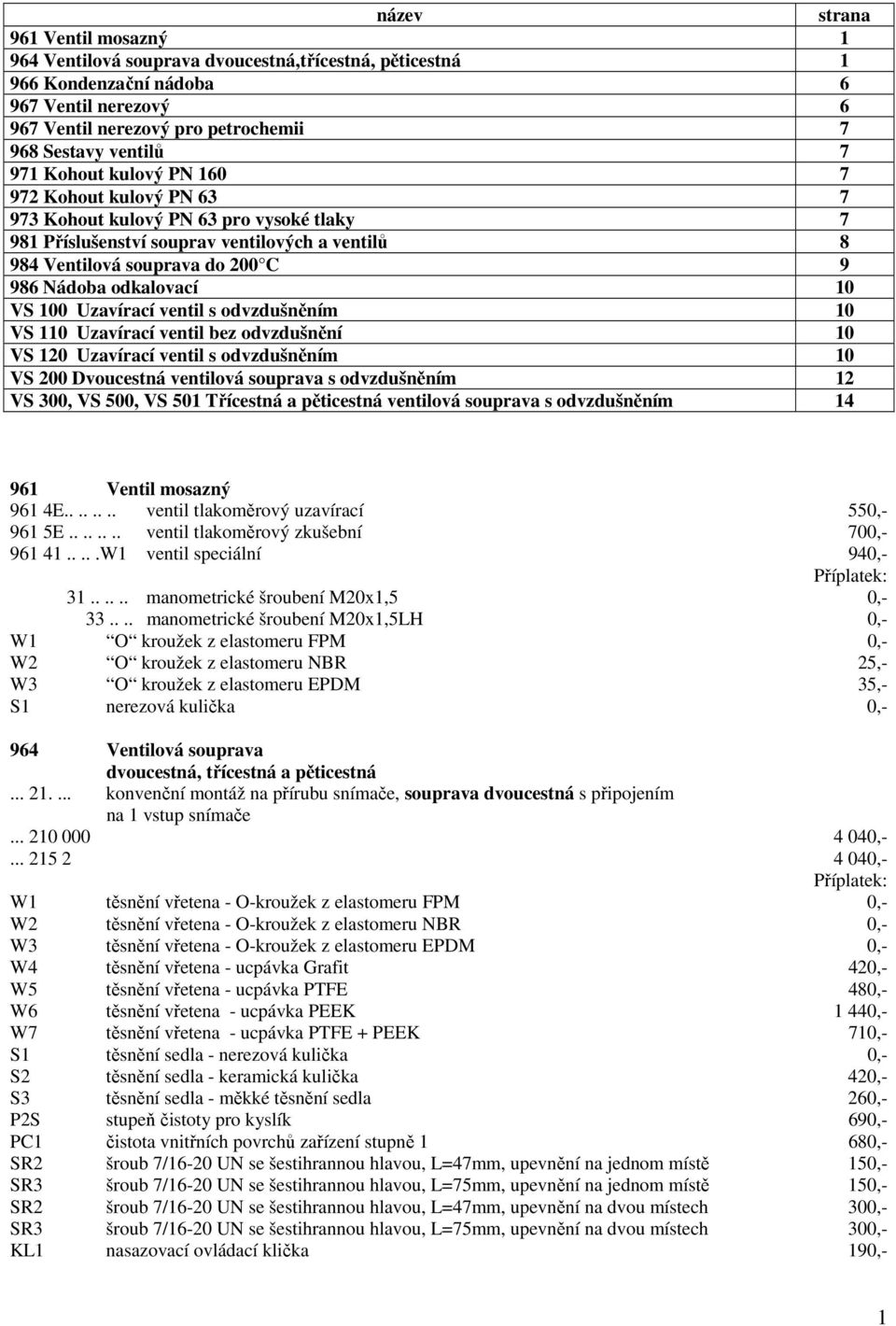 odkalovací 10 VS 100 Uzavírací ventil s odvzdušněním 10 VS 110 Uzavírací ventil bez odvzdušnění 10 VS 120 Uzavírací ventil s odvzdušněním 10 VS 200 Dvoucestná ventilová souprava s odvzdušněním 12 VS