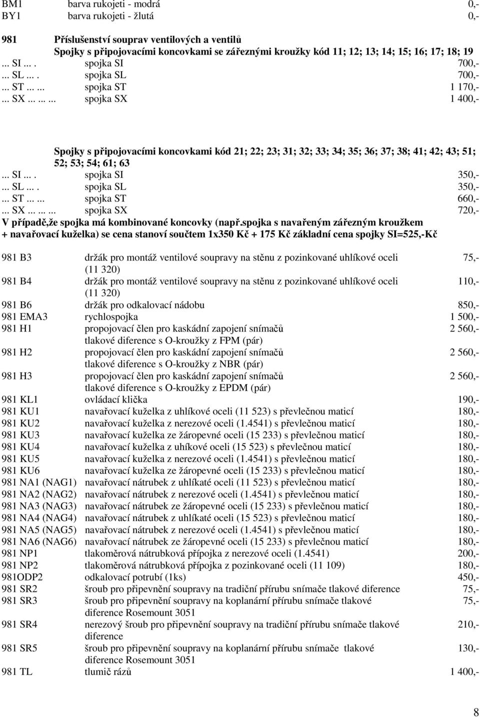 ........ spojka SX 1 400,- Spojky s připojovacími koncovkami kód 21; 22; 23; 31; 32; 33; 34; 35; 36; 37; 38; 41; 42; 43; 51; 52; 53; 54; 61; 63... SI.... spojka SI 350,-... SL.... spojka SL 350,-... ST.