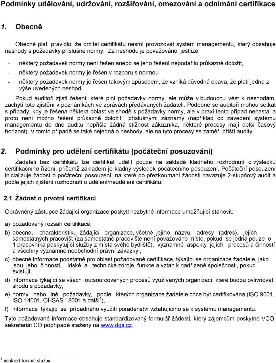 Za neshodu je považováno, jestliže: - některý požadavek normy není řešen anebo se jeho řešení nepodařilo průkazně doložit, - některý požadavek normy je řešen v rozporu s normou - některý požadavek