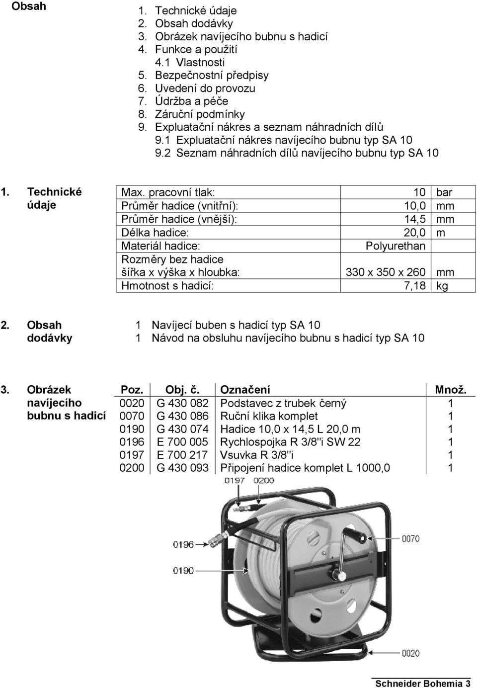 pracovní tlak: Průměr hadice (vnitřní): Průměr hadice (vnější): Délka hadice: Materiál hadice: Rozměry bez hadice šířka x výška x hloubka: Hmotnost s hadicí: 10 bar 10,0 mm 14,5 mm 20,0 m Polyurethan