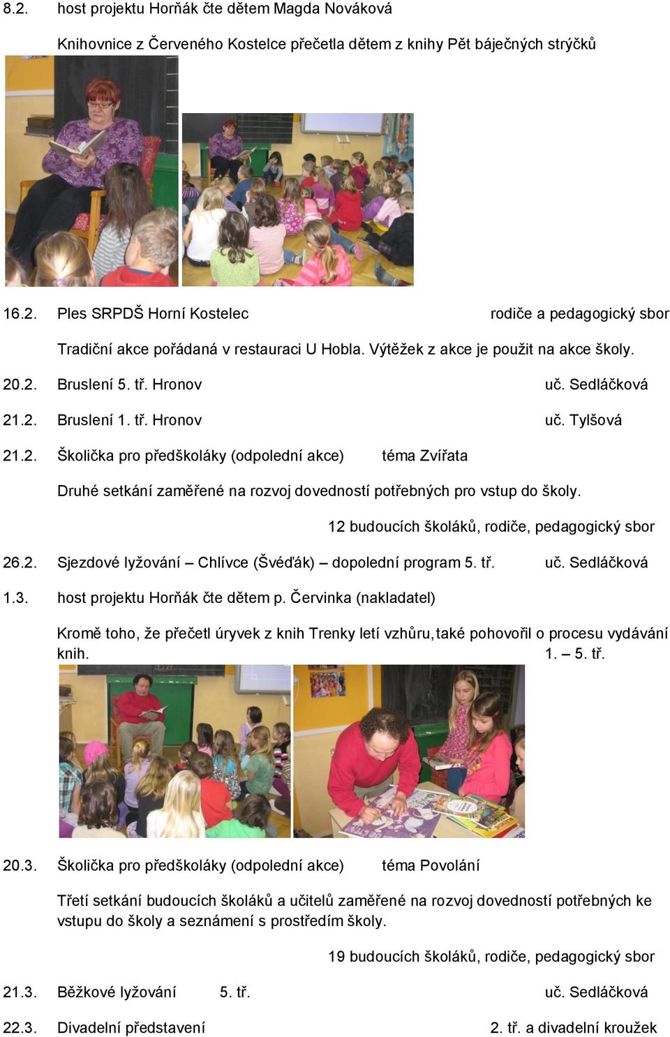 12 budoucích školáků, rodiče, pedagogický sbor 26.2. Sjezdové lyžování Chlívce (Švéďák) dopolední program 5. tř. uč. Sedláčková 1.3. host projektu Horňák čte dětem p.