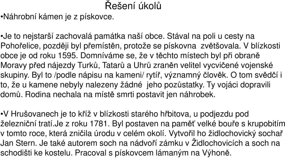 Byl to /podle nápisu na kameni/ rytíř, významný člověk. O tom svědčí i to, že u kamene nebyly nalezeny žádné jeho pozůstatky. Ty vojáci dopravili domů.