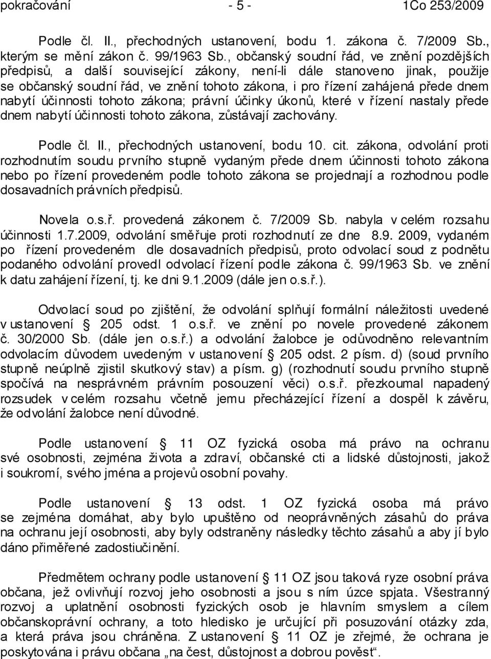 nabytí účinnosti tohoto zákona; právní účinky úkonů, které v řízení nastaly přede dnem nabytí účinnosti tohoto zákona, zůstávají zachovány. Podle čl. II., přechodných ustanovení, bodu 10. cit.