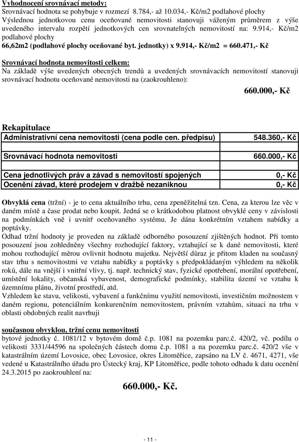 914,- Kč/m2 podlahové plochy 66,62m2 (podlahové plochy oceňované byt. jednotky) x 9.914,- Kč/m2 = 660.