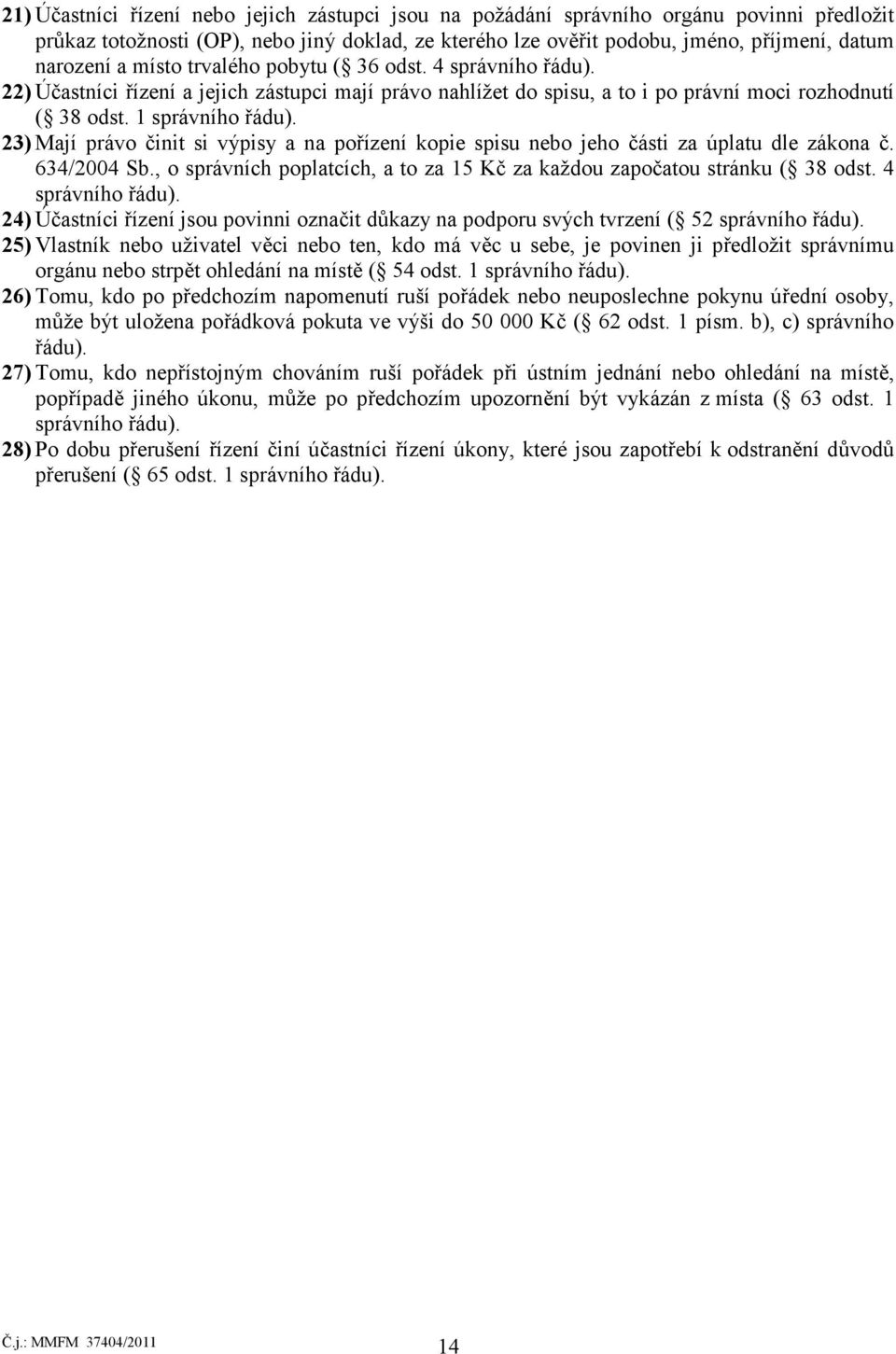 23) Mají právo činit si výpisy a na pořízení kopie spisu nebo jeho části za úplatu dle zákona č. 634/2004 Sb., o správních poplatcích, a to za 15 Kč za každou započatou stránku ( 38 odst.