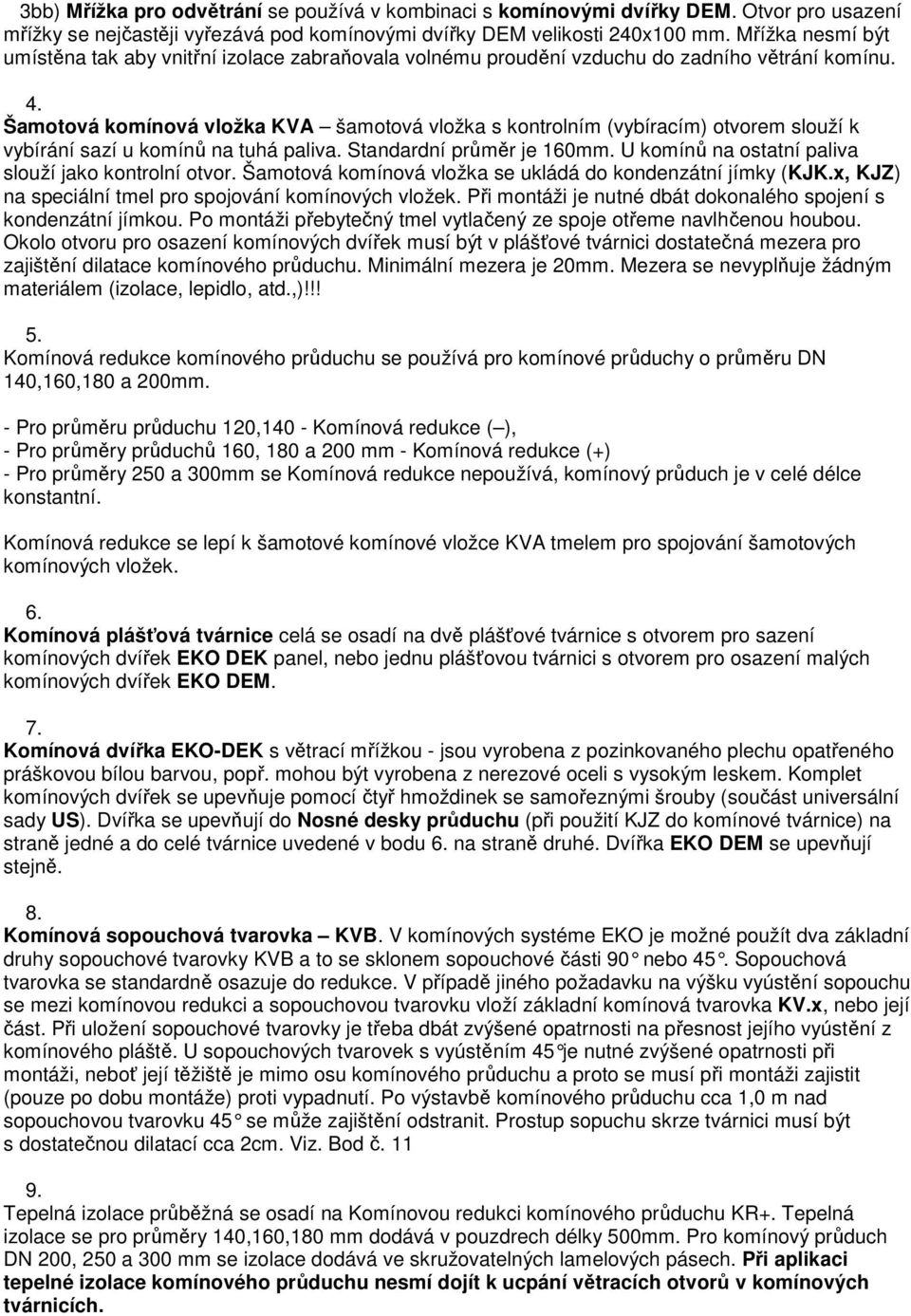 Šamotová komínová vložka KVA šamotová vložka s kontrolním (vybíracím) otvorem slouží k vybírání sazí u komínů na tuhá paliva. Standardní průměr je 160mm.