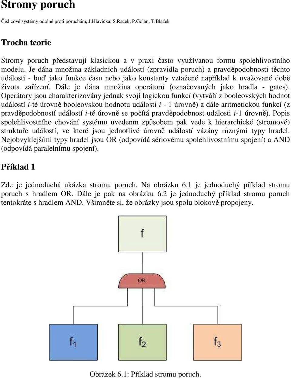 Je dána množina základních událostí (zpravidla poruch) a pravděpodobnosti těchto událostí - buď jako funkce času nebo jako konstanty vztažené například k uvažované době života zařízení.