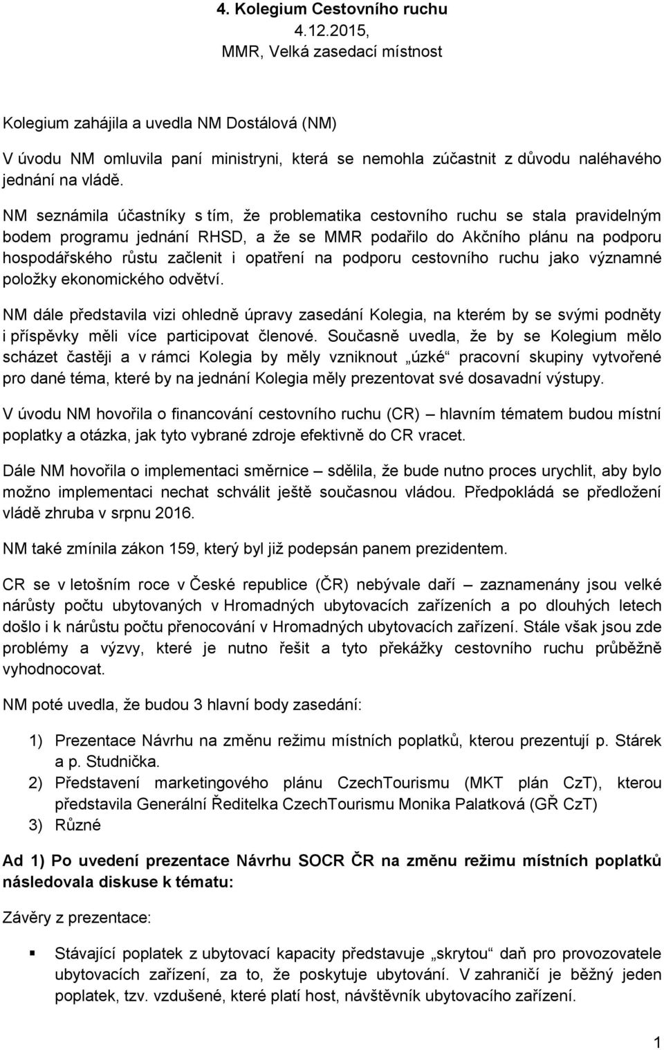 NM seznámila účastníky s tím, že problematika cestovního ruchu se stala pravidelným bodem programu jednání RHSD, a že se MMR podařilo do Akčního plánu na podporu hospodářského růstu začlenit i