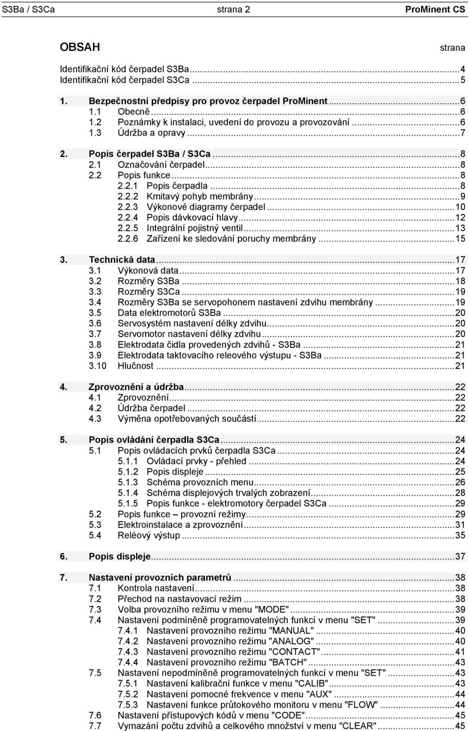 ..8 2.2.2 Kmitavý pohyb membrány...9 2.2.3 Výkonové diagramy čerpadel...10 2.2.4 Popis dávkovací hlavy...12 2.2.5 Integrální pojistný ventil...13 2.2.6 Zařízení ke sledování poruchy membrány...15 3.