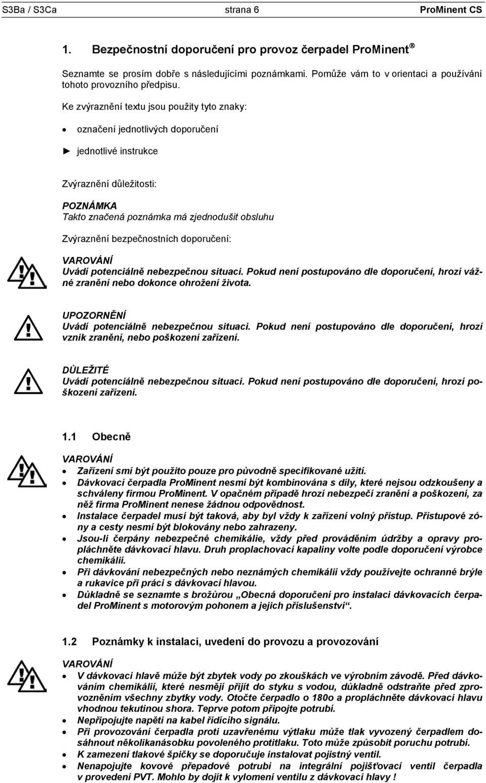 Ke zvýraznění textu jsou použity tyto znaky: označení jednotlivých doporučení jednotlivé instrukce Zvýraznění důležitosti: POZNÁMKA Takto značená poznámka má zjednodušit obsluhu Zvýraznění