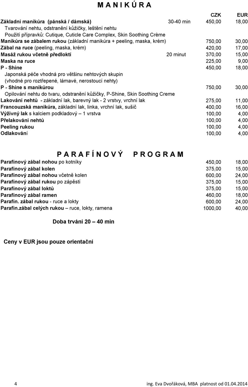 225,00 9,00 P - Shine 450,00 18,00 Japonská péče vhodná pro většinu nehtových skupin (vhodné pro roztřepené, lámavé, nerostoucí nehty) P - Shine s manikúrou 750,00 30,00 Opilování nehtu do tvaru,