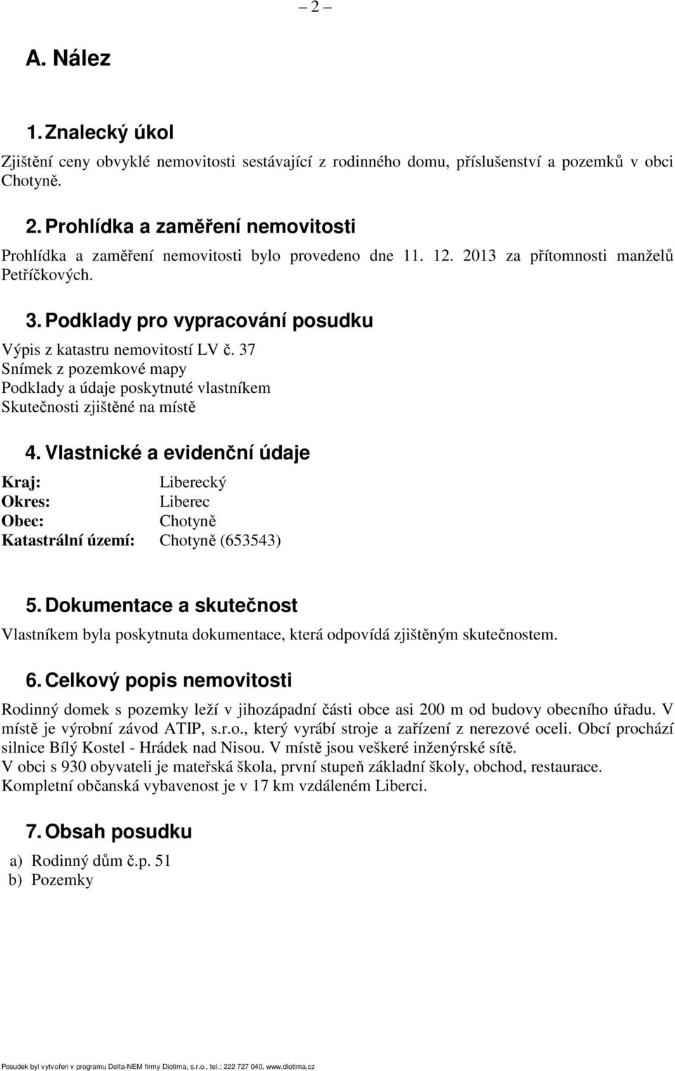 Podklady pro vypracování posudku Výpis z katastru nemovitostí LV č. 37 Snímek z pozemkové mapy Podklady a údaje poskytnuté vlastníkem Skutečnosti zjištěné na místě 4.