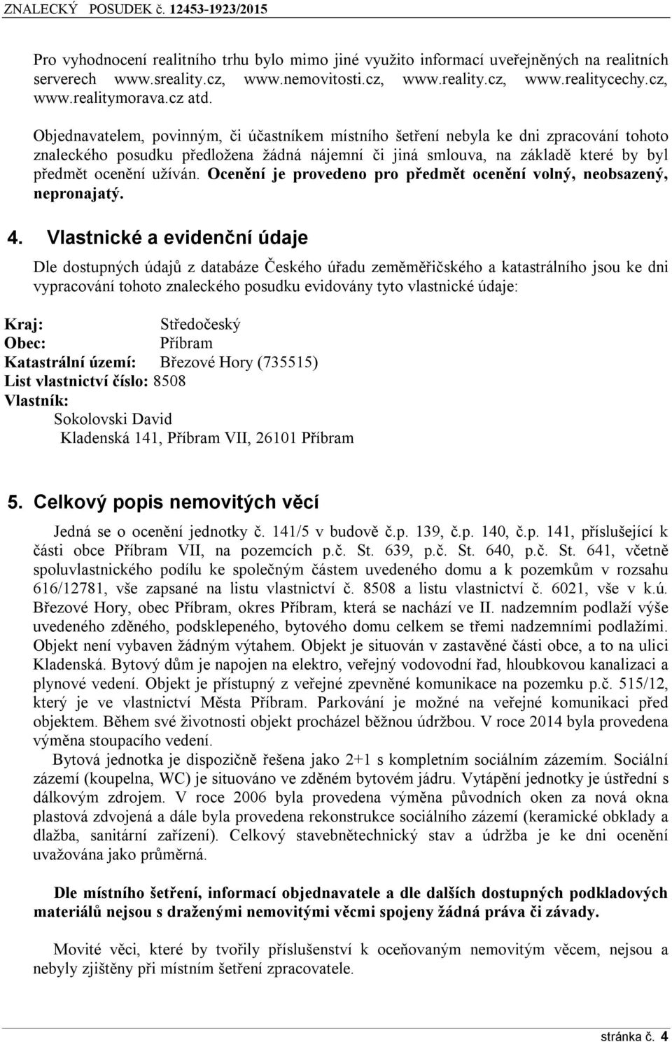 Objednavatelem, povinným, či účastníkem místního šetření nebyla ke dni zpracování tohoto znaleckého posudku předložena žádná nájemní či jiná smlouva, na základě které by byl předmět ocenění užíván.