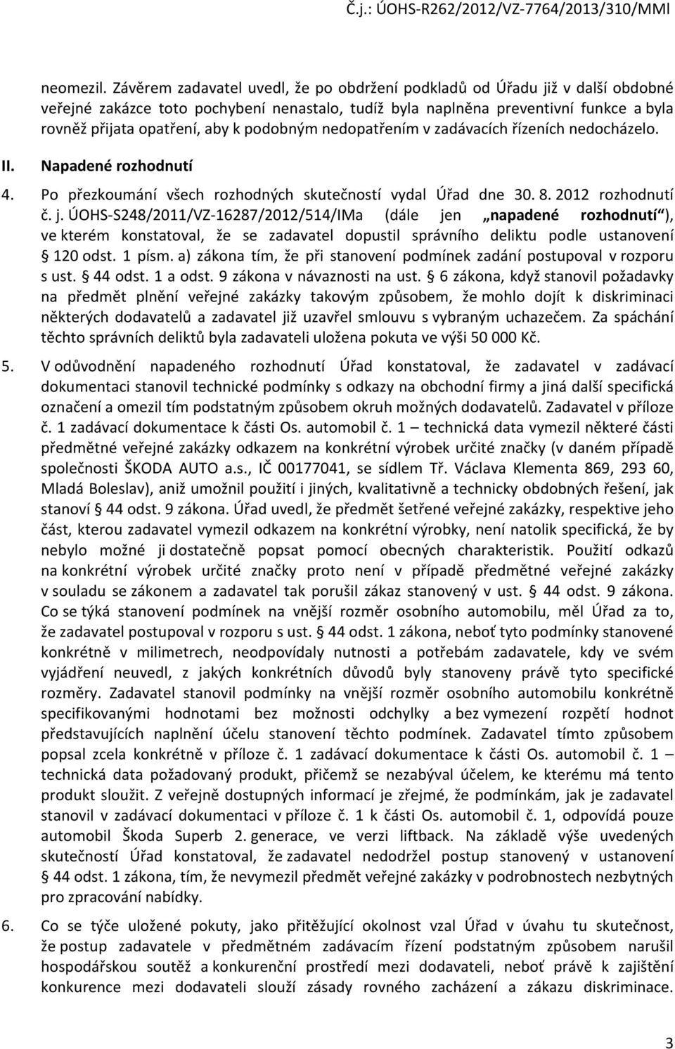 podobným nedopatřením v zadávacích řízeních nedocházelo. Napadené rozhodnutí 4. Po přezkoumání všech rozhodných skutečností vydal Úřad dne 30. 8. 2012 rozhodnutí č. j.