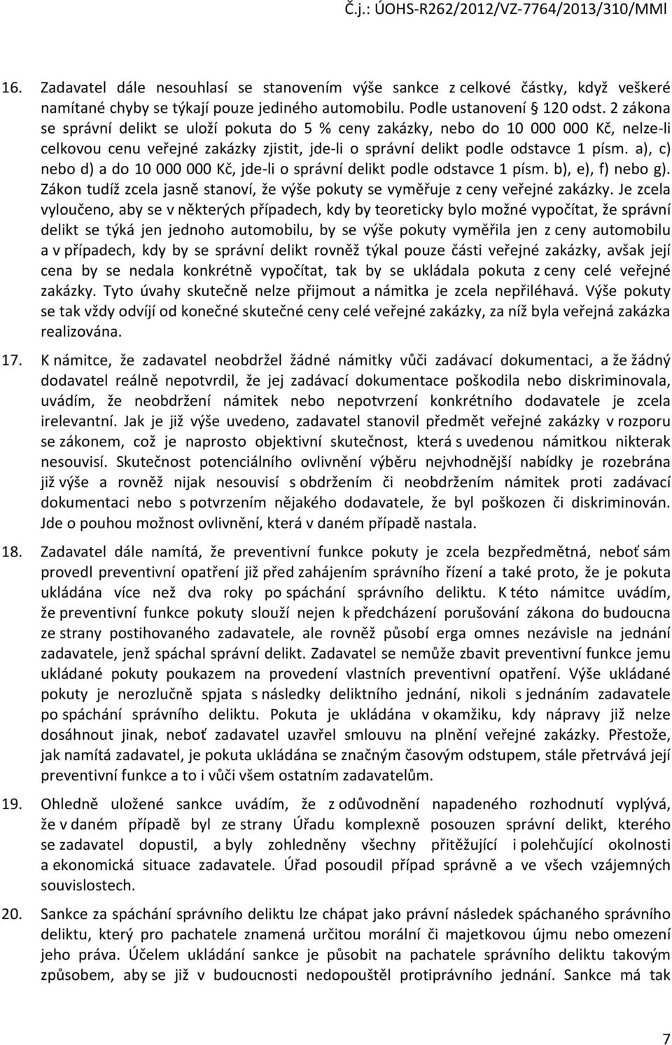 a), c) nebo d) a do 10 000 000 Kč, jde-li o správní delikt podle odstavce 1 písm. b), e), f) nebo g). Zákon tudíž zcela jasně stanoví, že výše pokuty se vyměřuje z ceny veřejné zakázky.