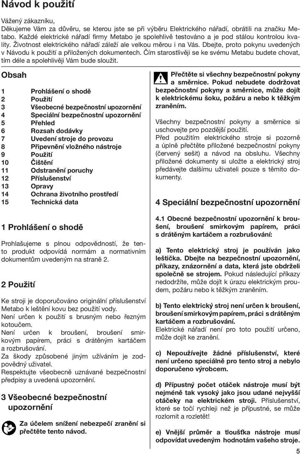 Dbejte, proto pokynu uvedených v Návodu k použití a přiložených dokumentech. Čím starostlivěji se ke svému Metabu budete chovat, tím déle a spolehlivěji Vám bude sloužit.