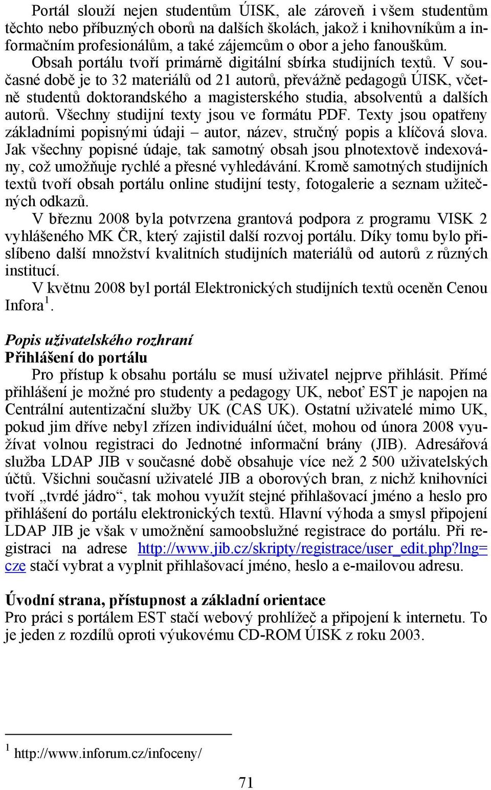V současné době je to 32 materiálů od 21 autorů, převážně pedagogů ÚISK, včetně studentů doktorandského a magisterského studia, absolventů a dalších autorů. Všechny studijní texty jsou ve formátu PDF.