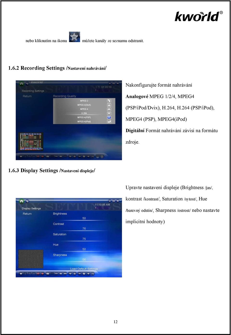264, H.264 (PSP/iPod), MPEG4 (PSP), MPEG4(iPod) Digitální Formát nahrávání závisí na formátu zdroje. 1.6.3 Display Settings