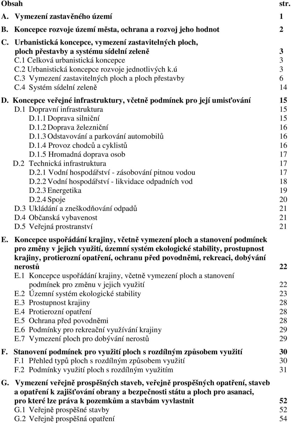 3 Vymezení zastavitelných ploch a ploch přestavby 6 C.4 Systém sídelní zeleně 14 D. Koncepce veřejné infrastruktury, včetně podmínek pro její umisťování 15 D.1 Dopravní infrastruktura 15 D.1.1 Doprava silniční 15 D.