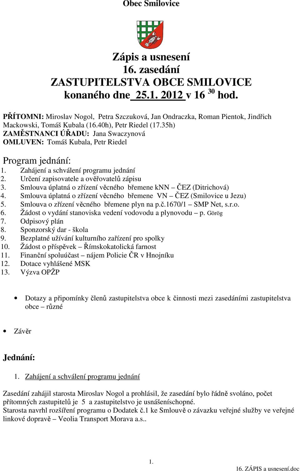 35h) ZAMĚSTNANCI ÚŘADU: Jana Swaczynová OMLUVEN: Tomáš Kubala, Petr Riedel Program jednání: 1. Zahájení a schválení programu jednání 2. Určení zapisovatele a ověřovatelů zápisu 3.