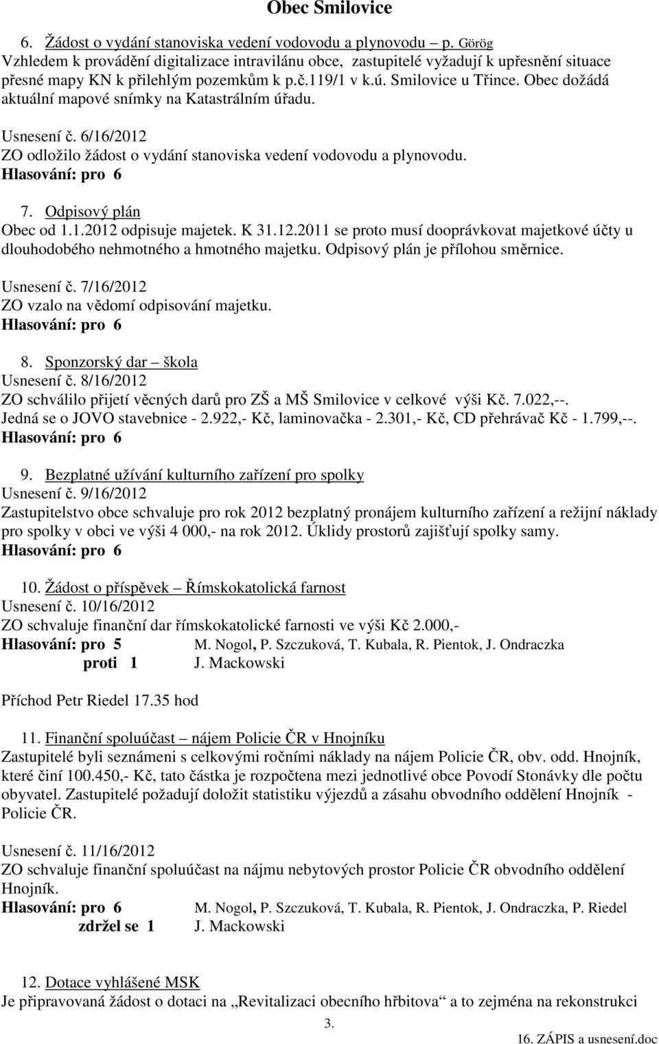 Odpisový plán Obec od 1.1.2012 odpisuje majetek. K 31.12.2011 se proto musí dooprávkovat majetkové účty u dlouhodobého nehmotného a hmotného majetku. Odpisový plán je přílohou směrnice. Usnesení č.