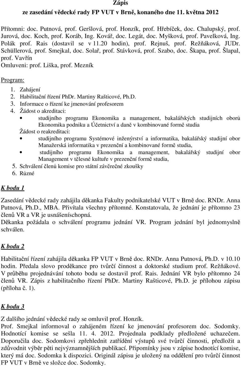 Stávková, prof. Szabo, doc. Škapa, prof. Šlapal, prof. Vavřín Omluveni: prof. Liška, prof. Mezník Program: 1. Zahájení 2. Habilitační řízení PhDr. Martiny Rašticové, Ph.D. 3.