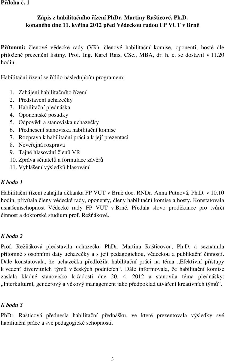 se dostavil v 11.20 hodin. Habilitační řízení se řídilo následujícím programem: 1. Zahájení habilitačního řízení 2. Představení uchazečky 3. Habilitační přednáška 4. Oponentské posudky 5.