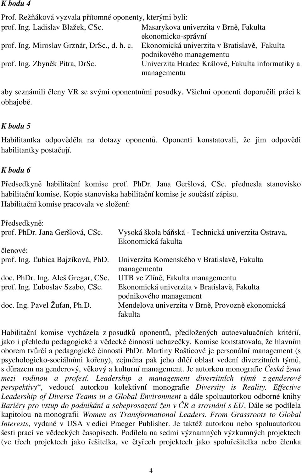 Univerzita Hradec Králové, Fakulta informatiky a managementu aby seznámili členy VR se svými oponentními posudky. Všichni oponenti doporučili práci k obhajobě.