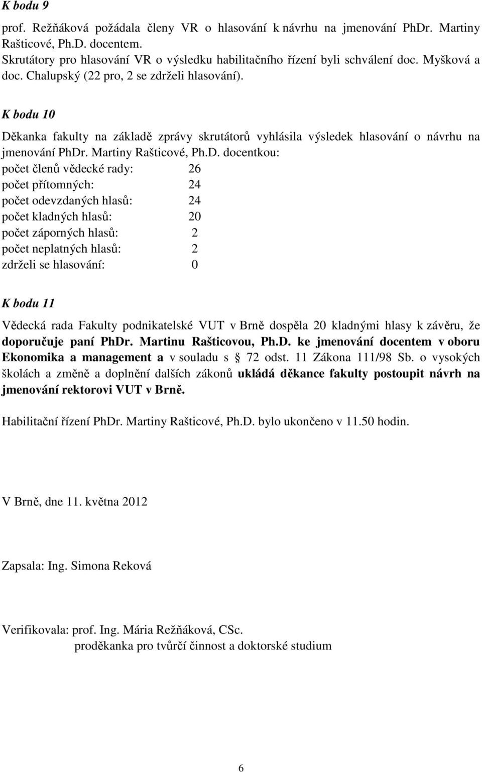 kanka fakulty na základě zprávy skrutátorů vyhlásila výsledek hlasování o návrhu na jmenování PhDr