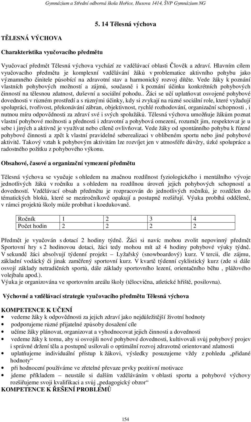 Hlavním cílem vyučovacího předmětu je komplexní vzdělávání žáků v problematice aktivního pohybu jako významného činitele působící na zdravotní stav a harmonický rozvoj dítěte.