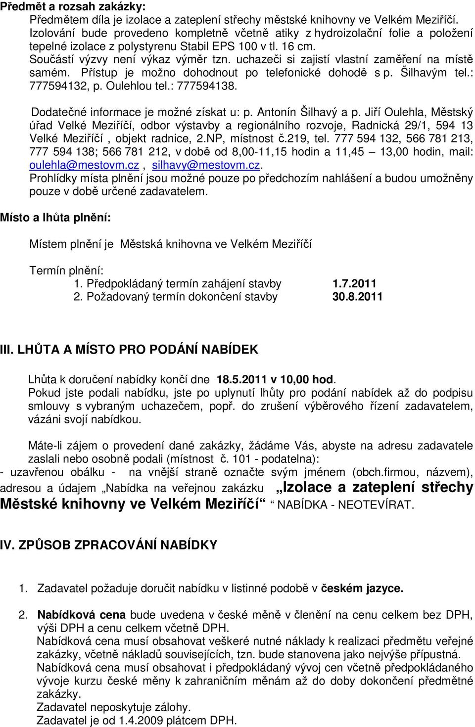 uchazeči si zajistí vlastní zaměření na místě samém. Přístup je možno dohodnout po telefonické dohodě s p. Šilhavým tel.: 777594132, p. Oulehlou tel.: 777594138.