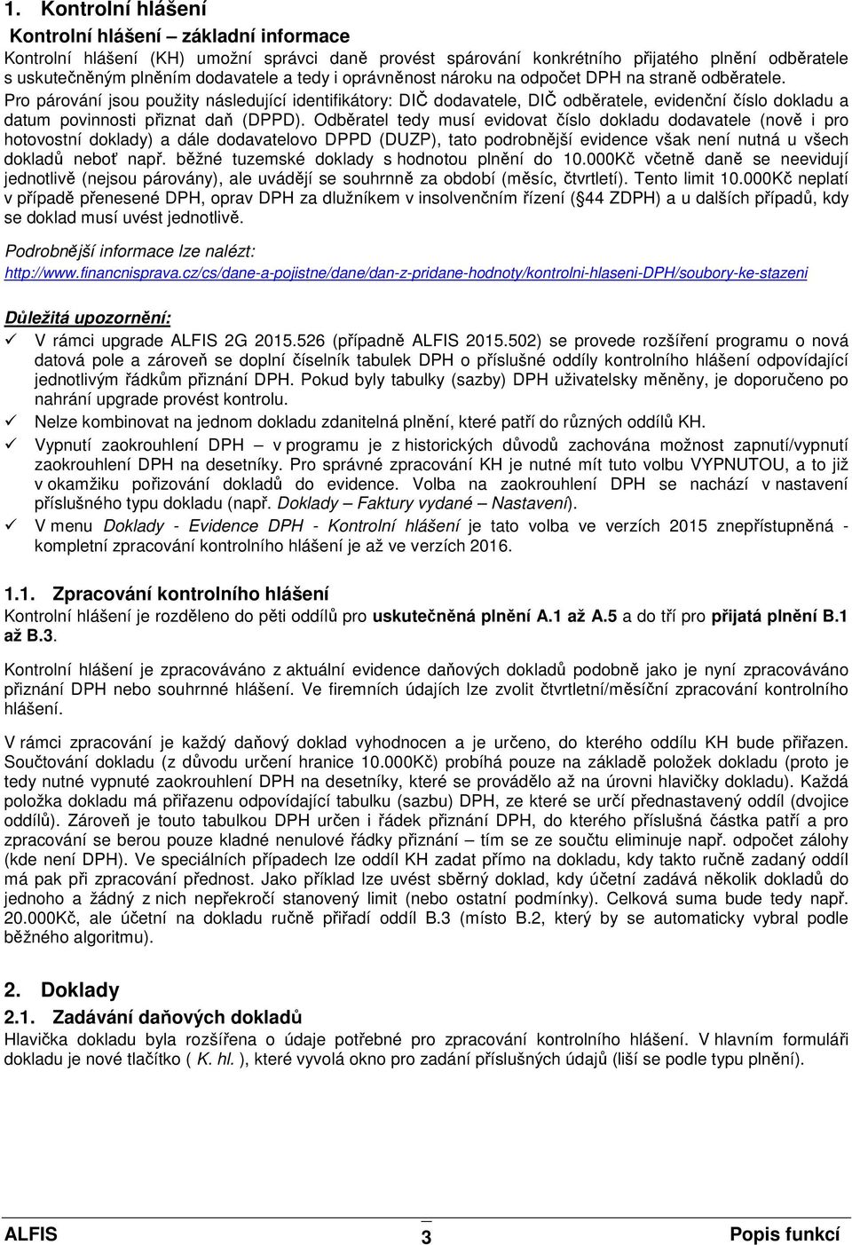 Pro párování jsou použity následující identifikátory: DIČ dodavatele, DIČ odběratele, evidenční číslo dokladu a datum povinnosti přiznat daň (DPPD).